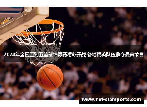 2024年全国五对五篮球锦标赛精彩开战 各地精英队伍争夺最高荣誉