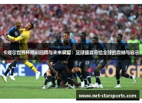 卡塔尔世界杯精彩回顾与未来展望：足球盛宴带给全球的震撼与启示