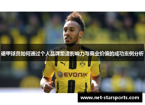 德甲球员如何通过个人品牌塑造影响力与商业价值的成功案例分析