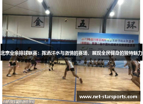 北京业余排球联赛：挥洒汗水与激情的赛场，展现全民健身的独特魅力