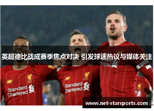 英超德比战成赛季焦点对决 引发球迷热议与媒体关注