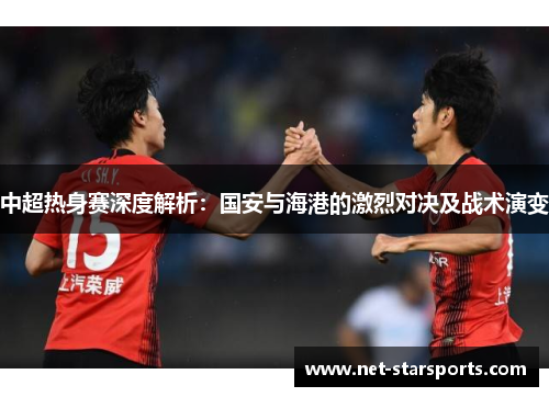 中超热身赛深度解析：国安与海港的激烈对决及战术演变