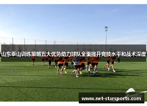 山东泰山训练策略五大优势助力球队全面提升竞技水平和战术深度