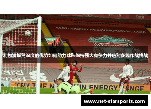 利物浦板凳深度的优势如何助力球队保持强大竞争力并应对多线作战挑战