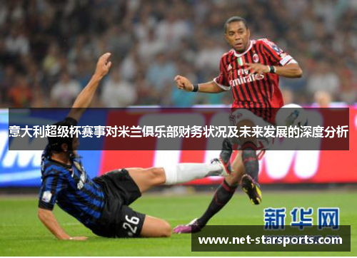 意大利超级杯赛事对米兰俱乐部财务状况及未来发展的深度分析