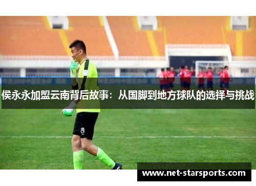 侯永永加盟云南背后故事：从国脚到地方球队的选择与挑战