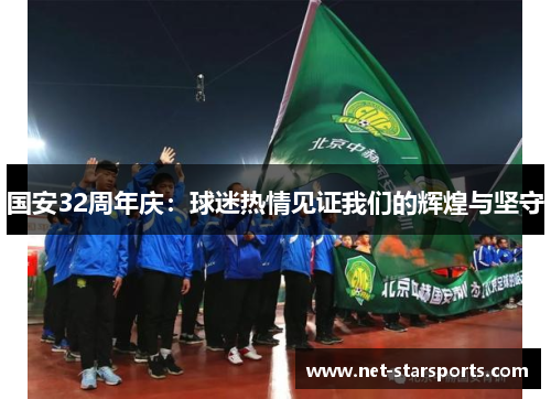 国安32周年庆：球迷热情见证我们的辉煌与坚守
