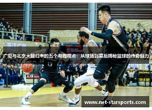广厦与北京大腿归来的五个有趣观点：从球场到幕后揭秘篮球的传奇魅力