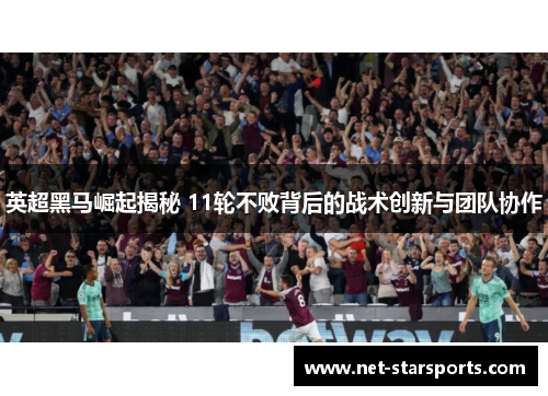 英超黑马崛起揭秘 11轮不败背后的战术创新与团队协作