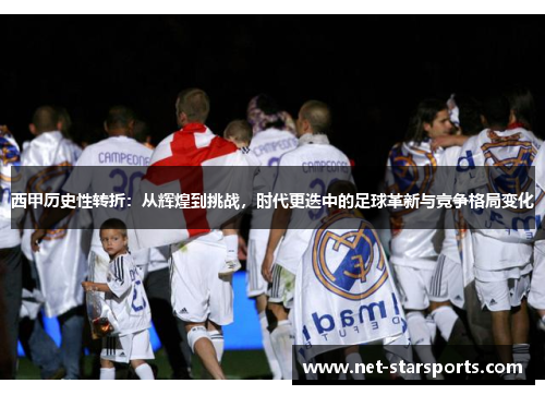 西甲历史性转折：从辉煌到挑战，时代更迭中的足球革新与竞争格局变化