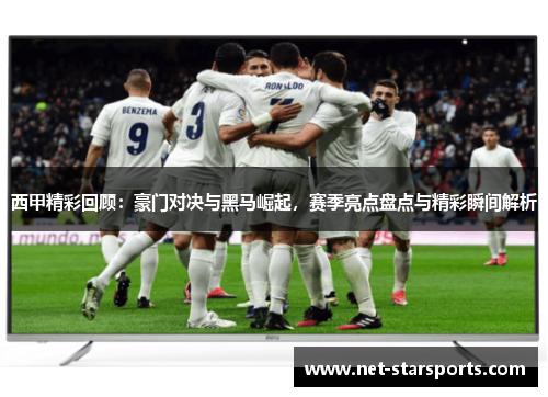 西甲精彩回顾：豪门对决与黑马崛起，赛季亮点盘点与精彩瞬间解析