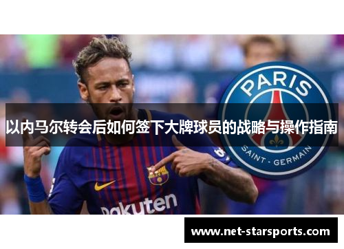 以内马尔转会后如何签下大牌球员的战略与操作指南