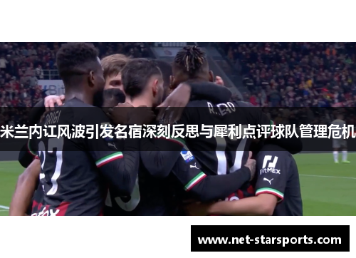 米兰内讧风波引发名宿深刻反思与犀利点评球队管理危机