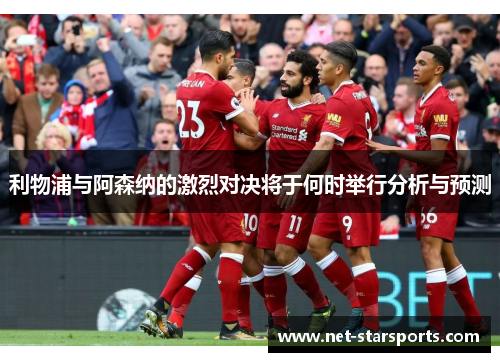 利物浦与阿森纳的激烈对决将于何时举行分析与预测