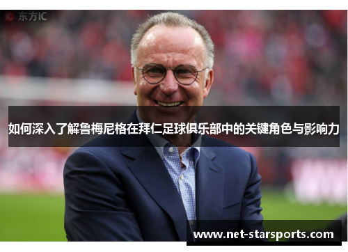 如何深入了解鲁梅尼格在拜仁足球俱乐部中的关键角色与影响力