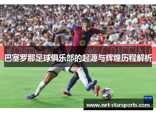 巴塞罗那足球俱乐部的起源与辉煌历程解析