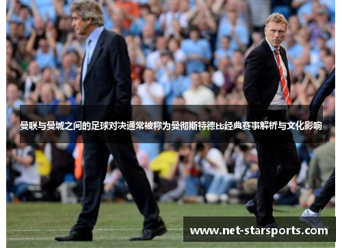 曼联与曼城之间的足球对决通常被称为曼彻斯特德比经典赛事解析与文化影响