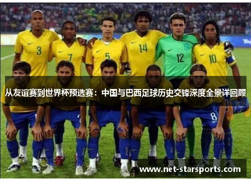 从友谊赛到世界杯预选赛：中国与巴西足球历史交锋深度全景详回顾