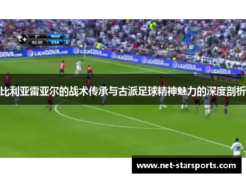 比利亚雷亚尔的战术传承与古派足球精神魅力的深度剖析 比利亚雷亚尔的战术传承与古派足球精神魅力的深度剖析